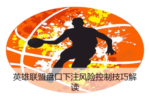 英雄联盟盘口下注风险控制技巧解读